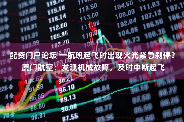配资门户论坛 一航班起飞时出现火光紧急刹停？ 厦门航空：发现机械故障，及时中断起飞