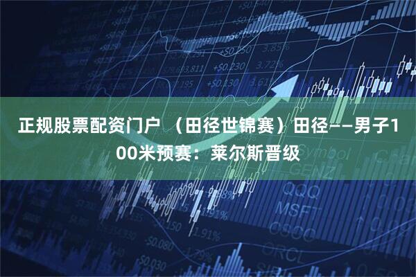 正规股票配资门户 （田径世锦赛）田径——男子100米预赛：莱尔斯晋级