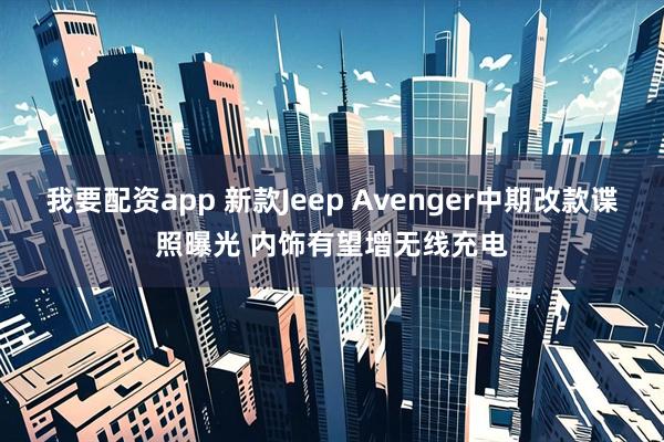 我要配资app 新款Jeep Avenger中期改款谍照曝光 内饰有望增无线充电