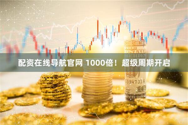 配资在线导航官网 1000倍！超级周期开启