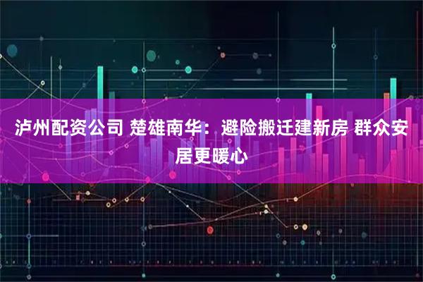 泸州配资公司 楚雄南华：避险搬迁建新房 群众安居更暖心
