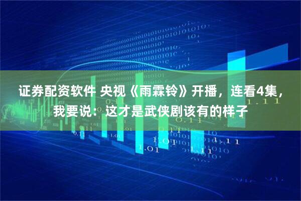 证券配资软件 央视《雨霖铃》开播，连看4集，我要说：这才是武侠剧该有的样子